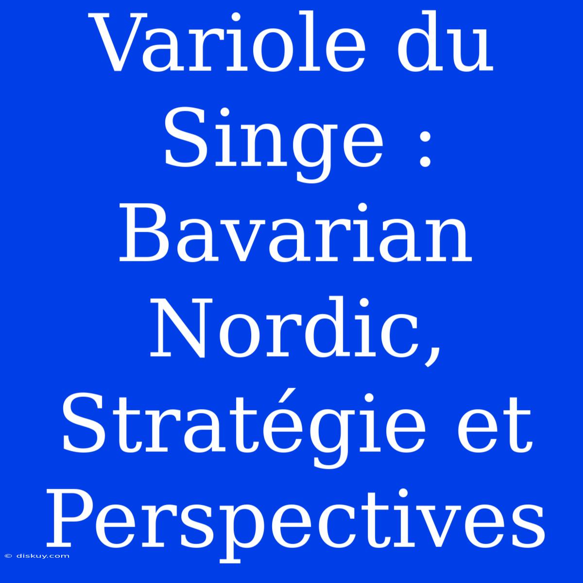 Variole Du Singe :  Bavarian Nordic, Stratégie Et Perspectives