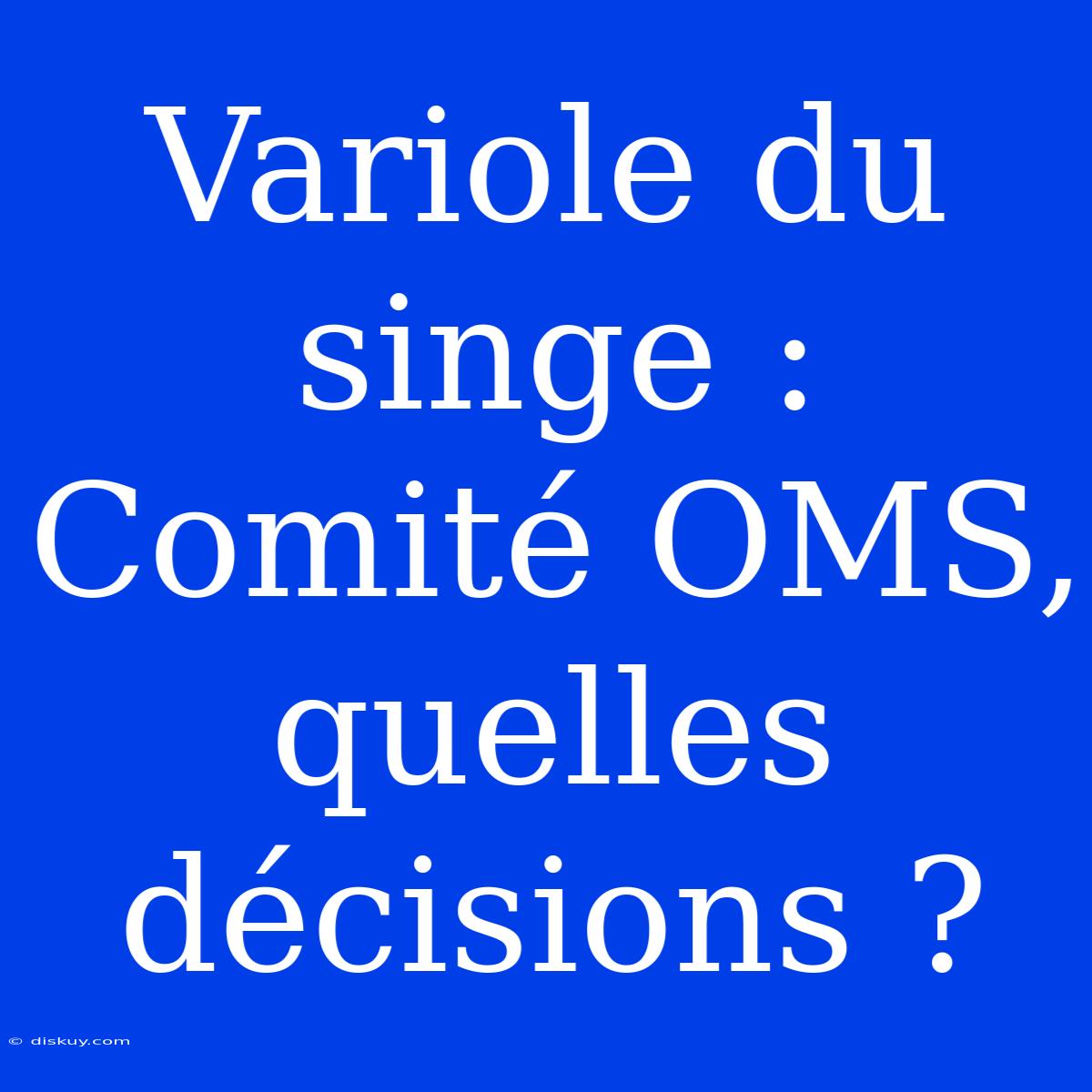 Variole Du Singe : Comité OMS, Quelles Décisions ?