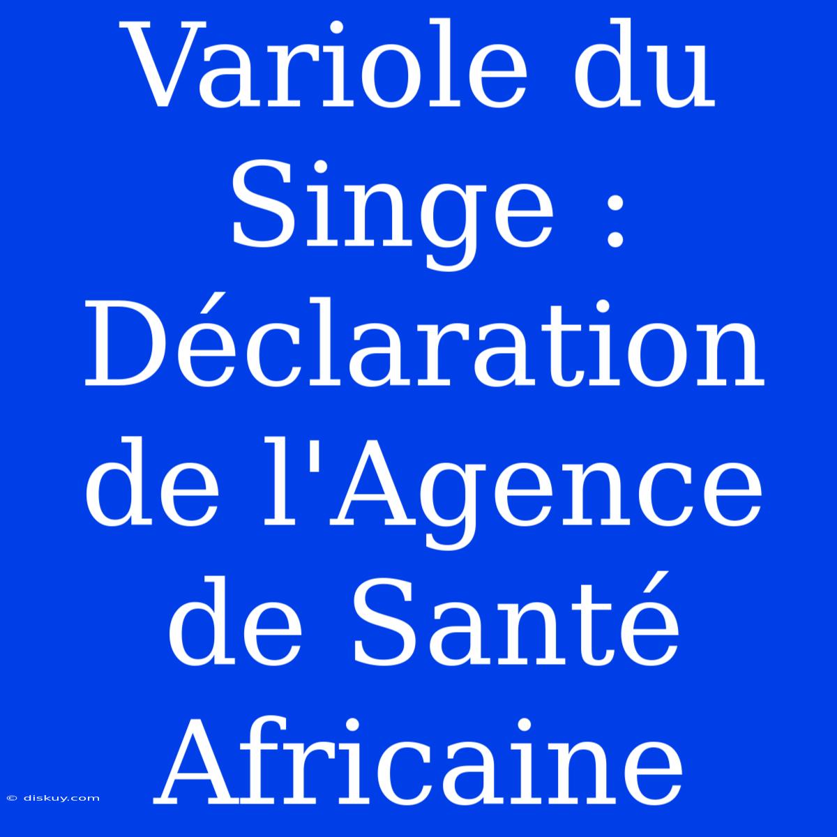 Variole Du Singe : Déclaration De L'Agence De Santé Africaine