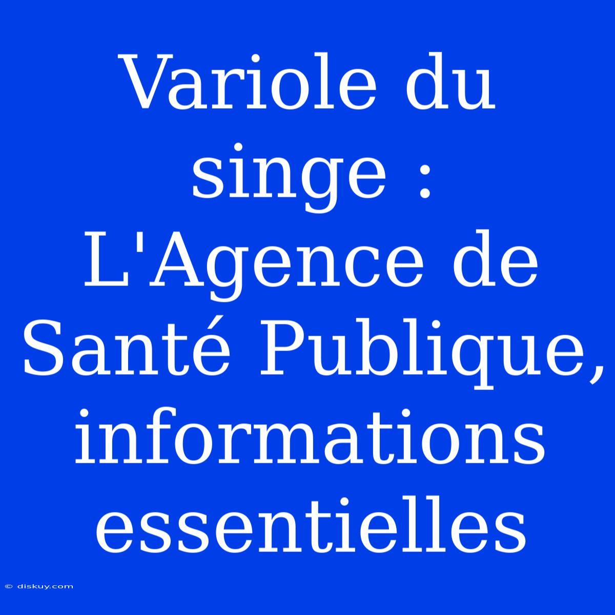 Variole Du Singe : L'Agence De Santé Publique, Informations Essentielles