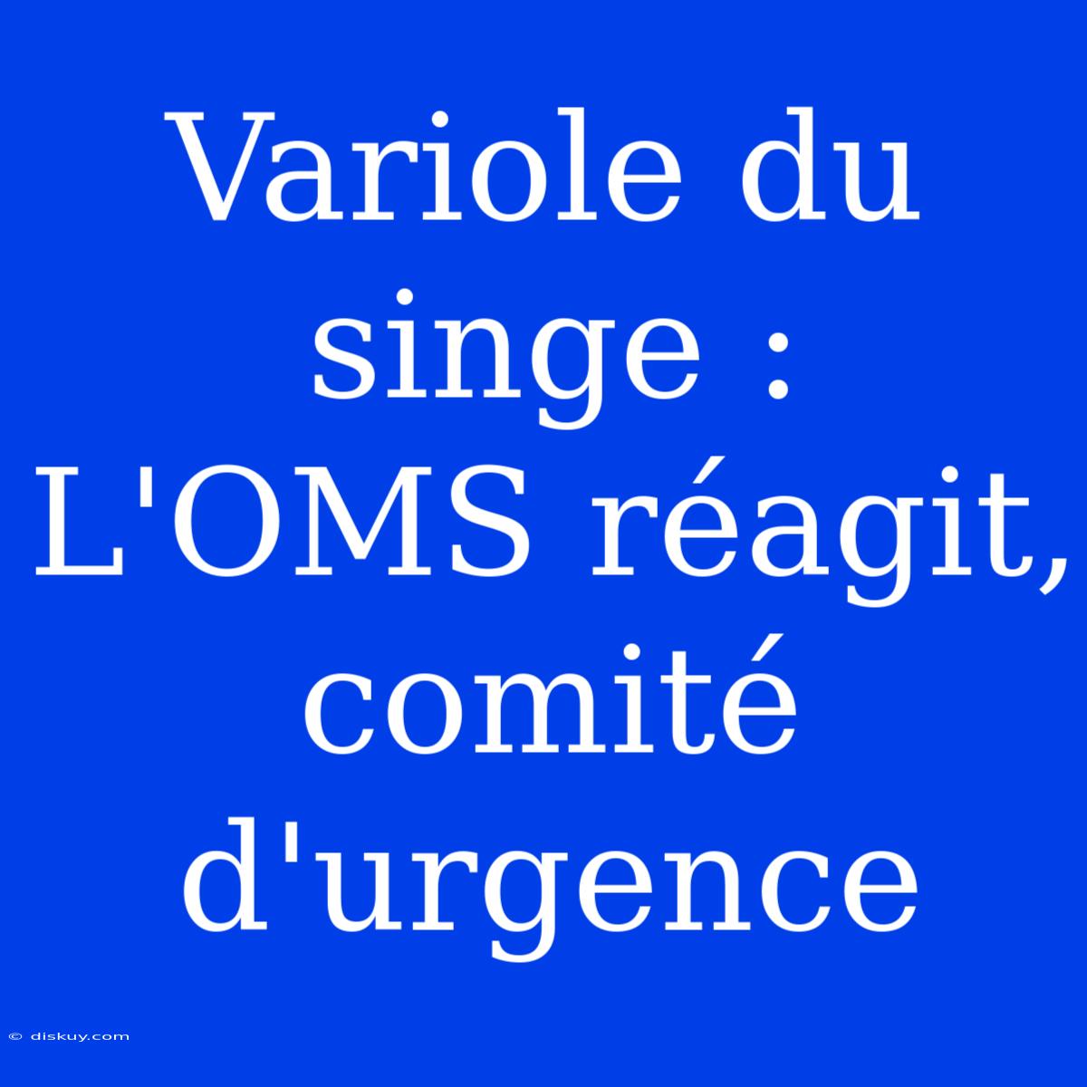 Variole Du Singe : L'OMS Réagit, Comité D'urgence