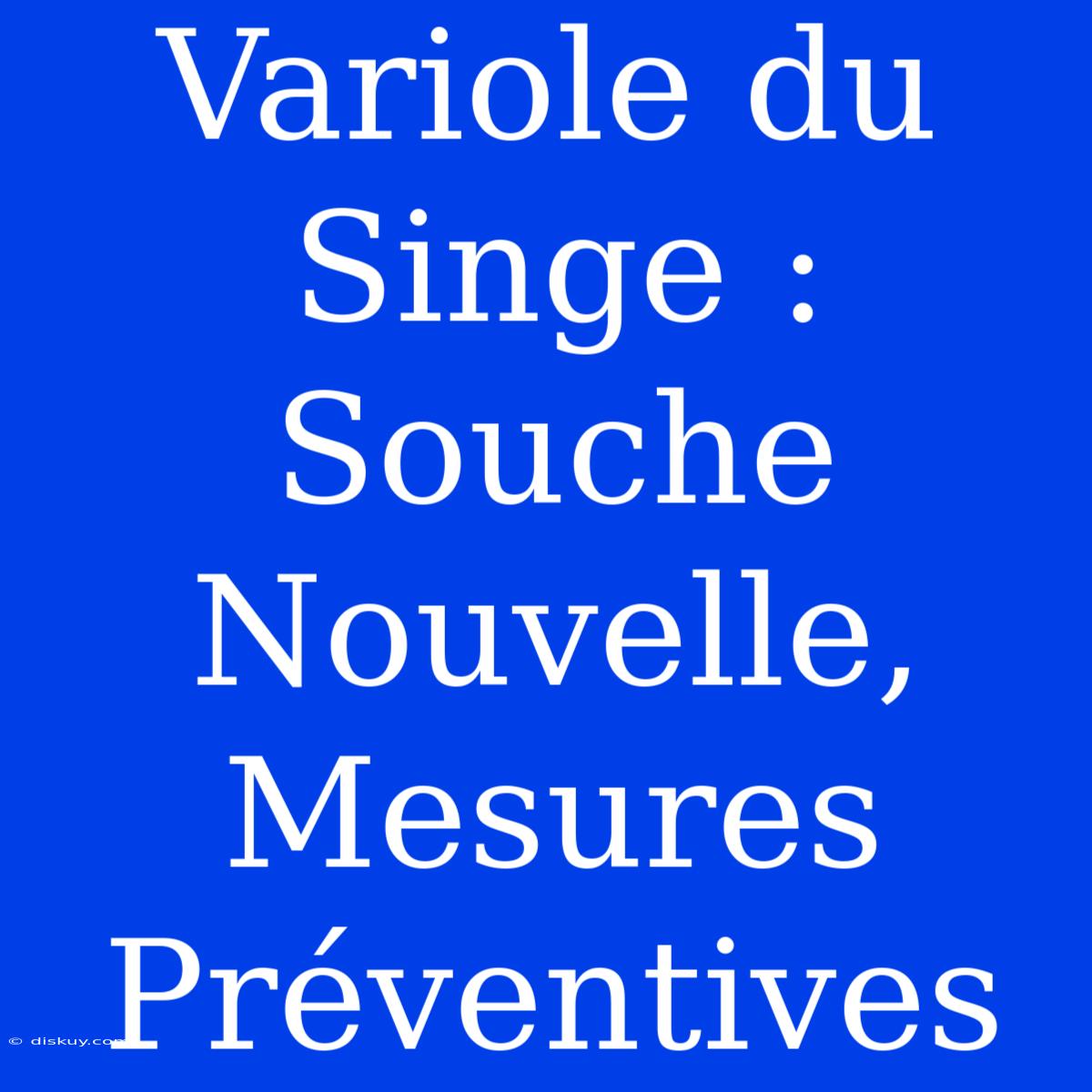 Variole Du Singe :  Souche Nouvelle, Mesures Préventives