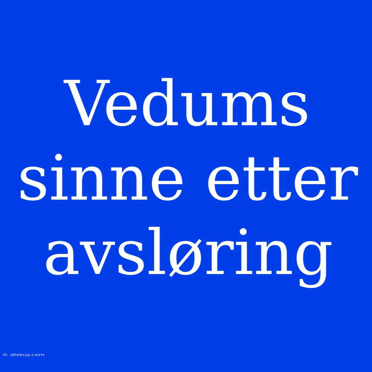 Vedums Sinne Etter Avsløring