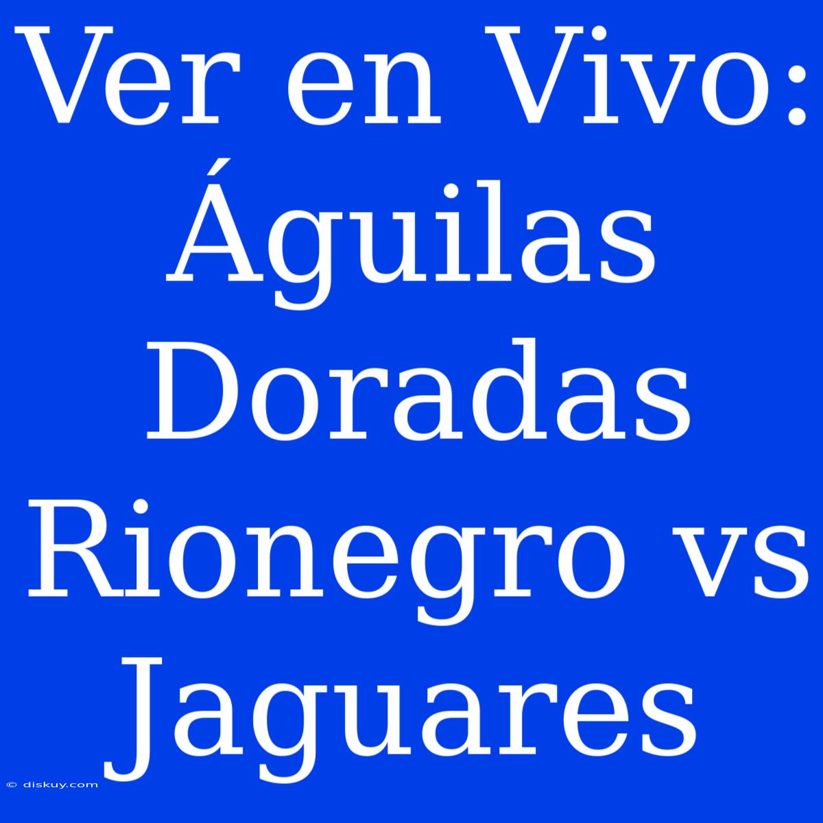 Ver En Vivo: Águilas Doradas Rionegro Vs Jaguares