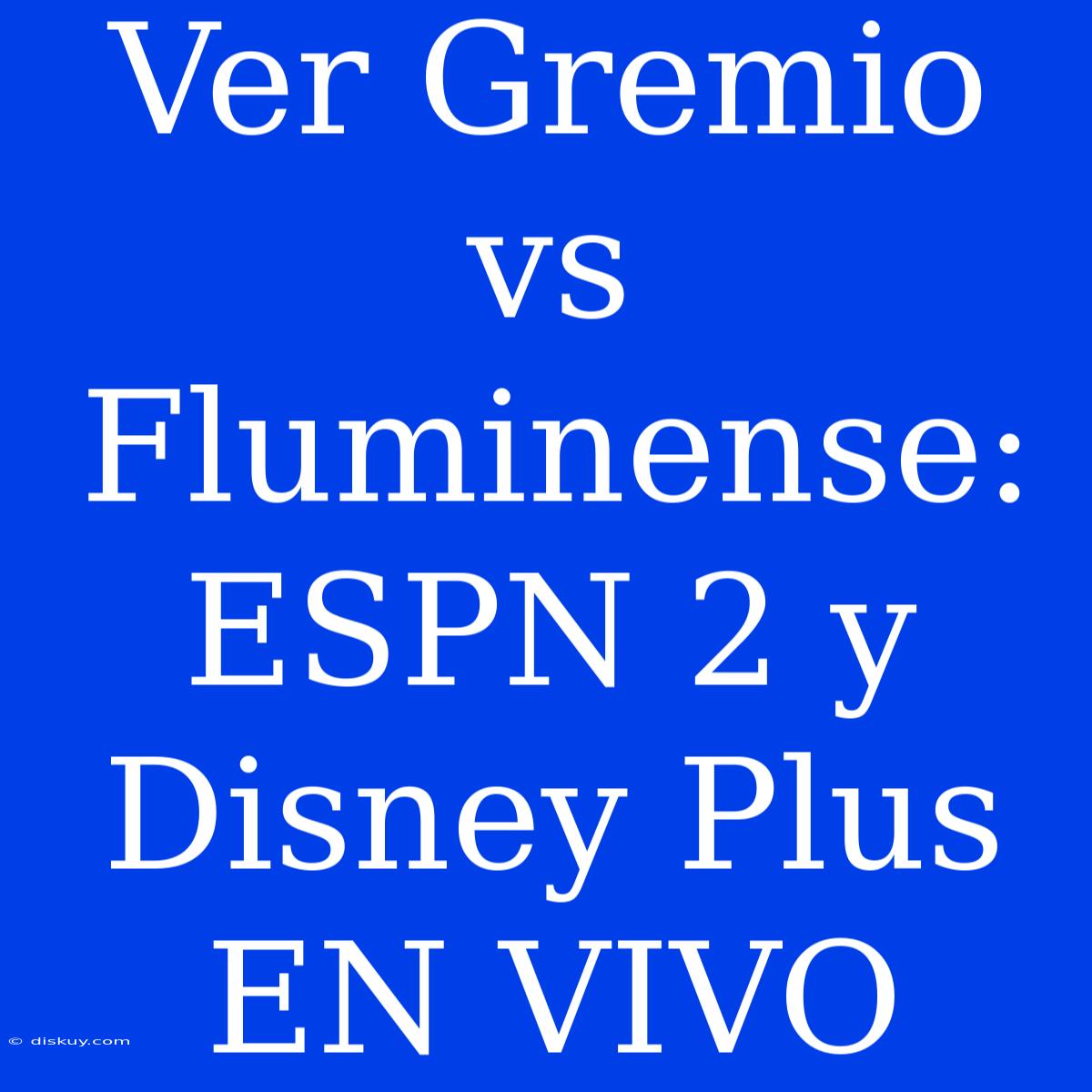 Ver Gremio Vs Fluminense: ESPN 2 Y Disney Plus EN VIVO