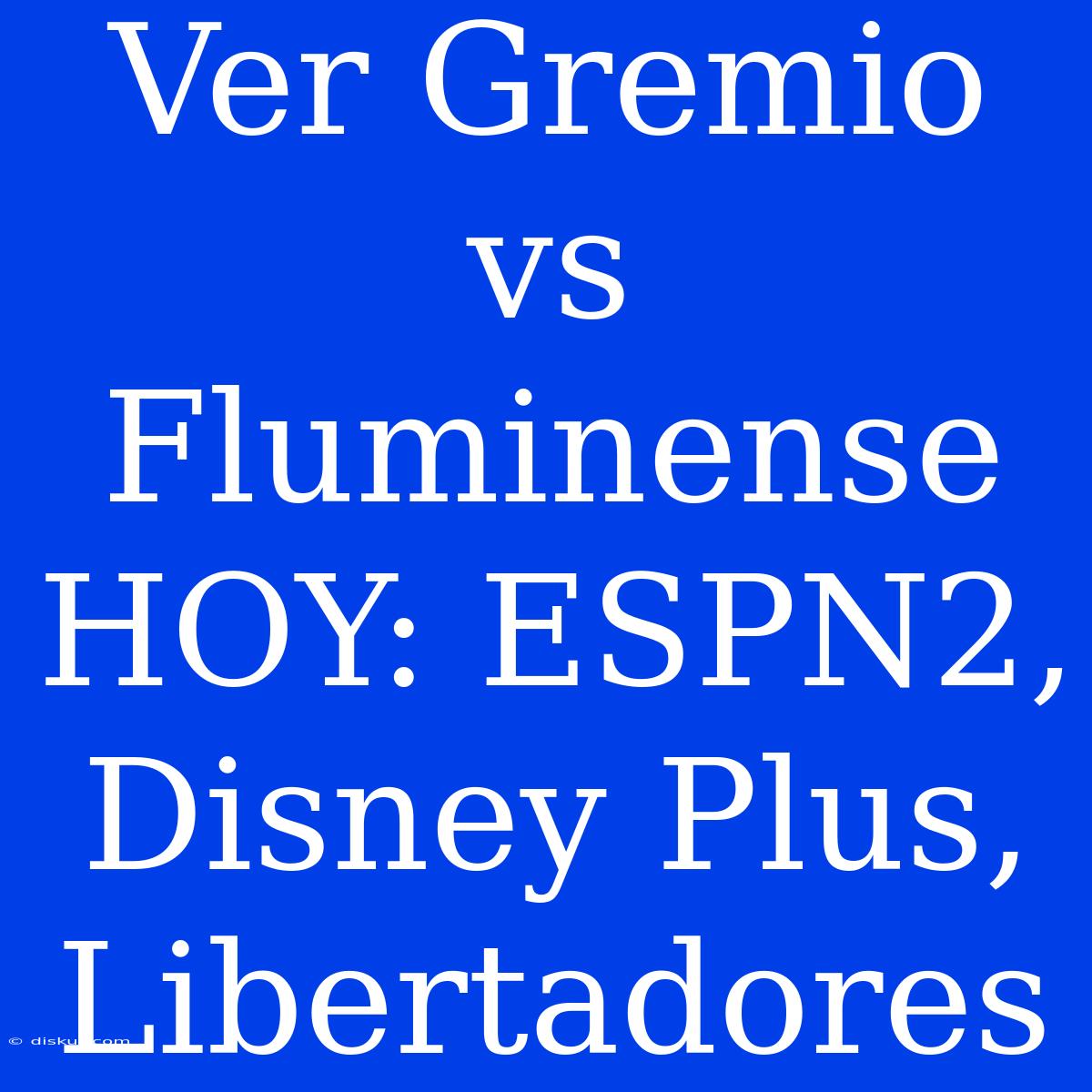 Ver Gremio Vs Fluminense HOY: ESPN2, Disney Plus, Libertadores