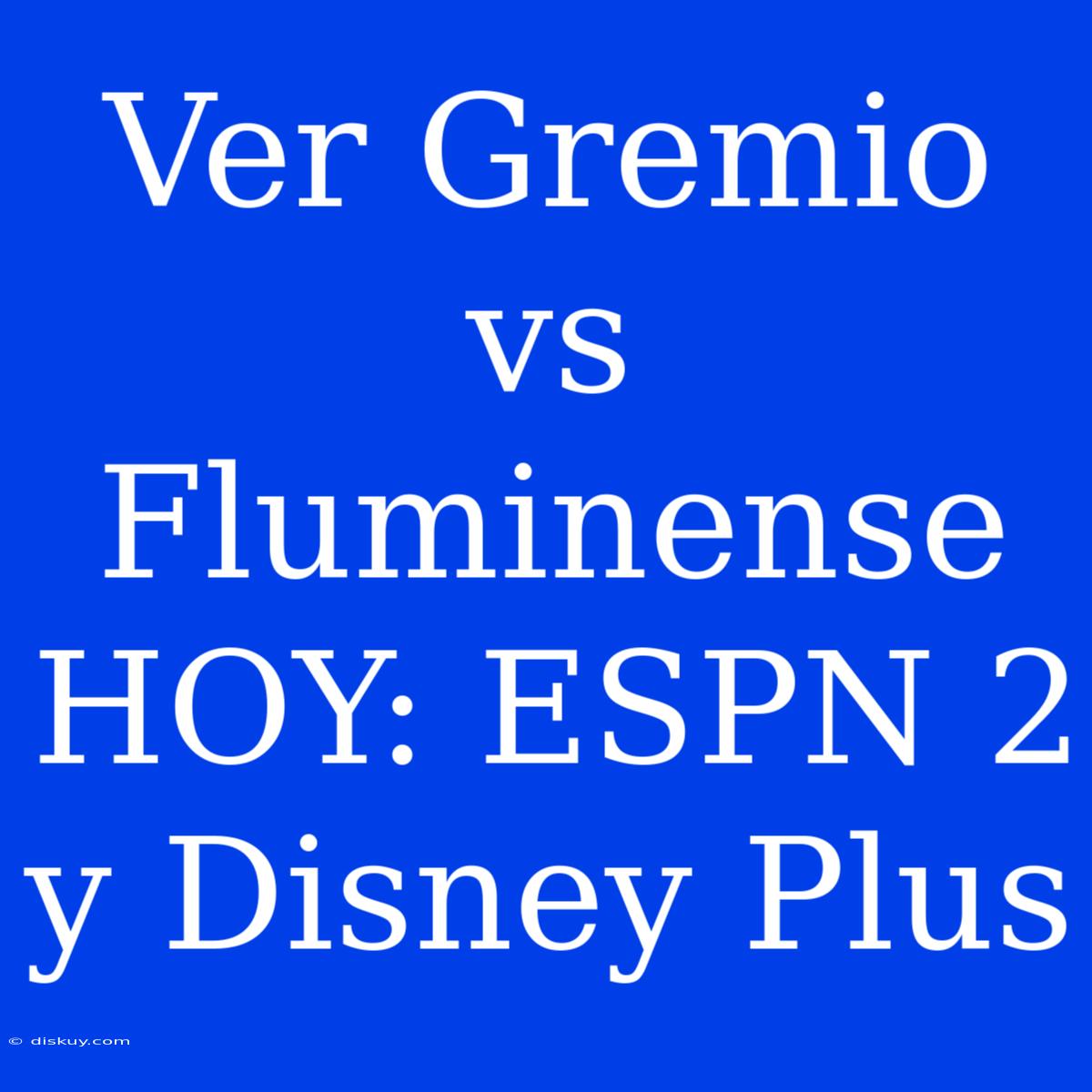 Ver Gremio Vs Fluminense HOY: ESPN 2 Y Disney Plus