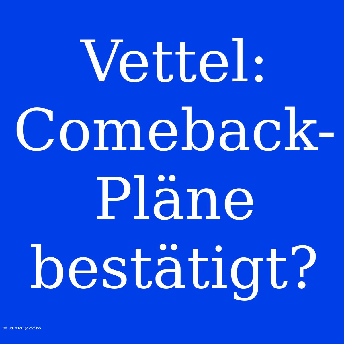 Vettel: Comeback-Pläne Bestätigt?