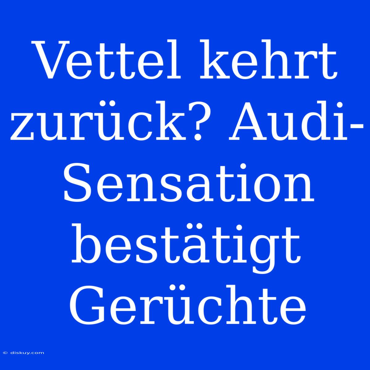 Vettel Kehrt Zurück? Audi-Sensation Bestätigt Gerüchte