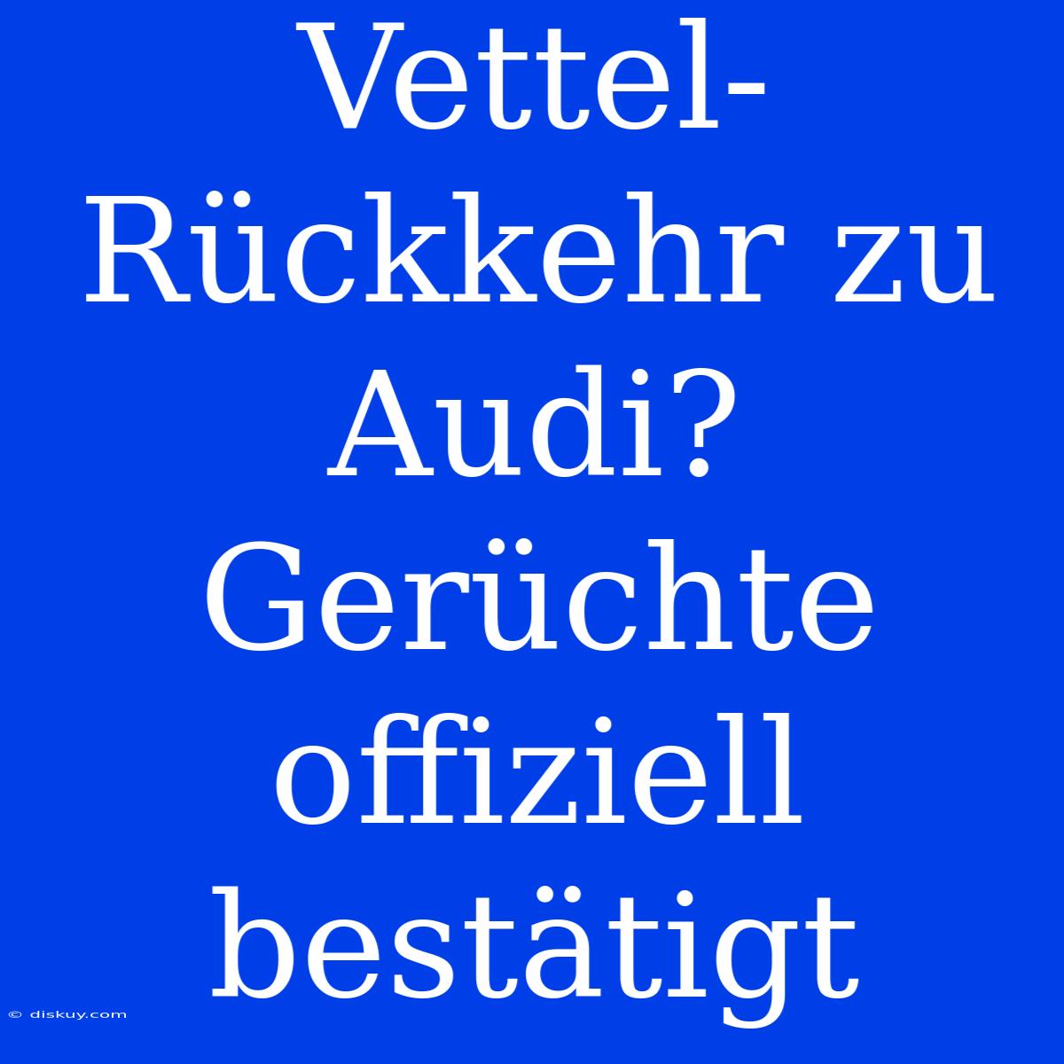 Vettel-Rückkehr Zu Audi? Gerüchte Offiziell Bestätigt