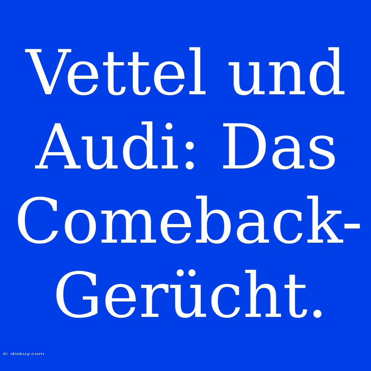 Vettel Und Audi: Das Comeback-Gerücht.