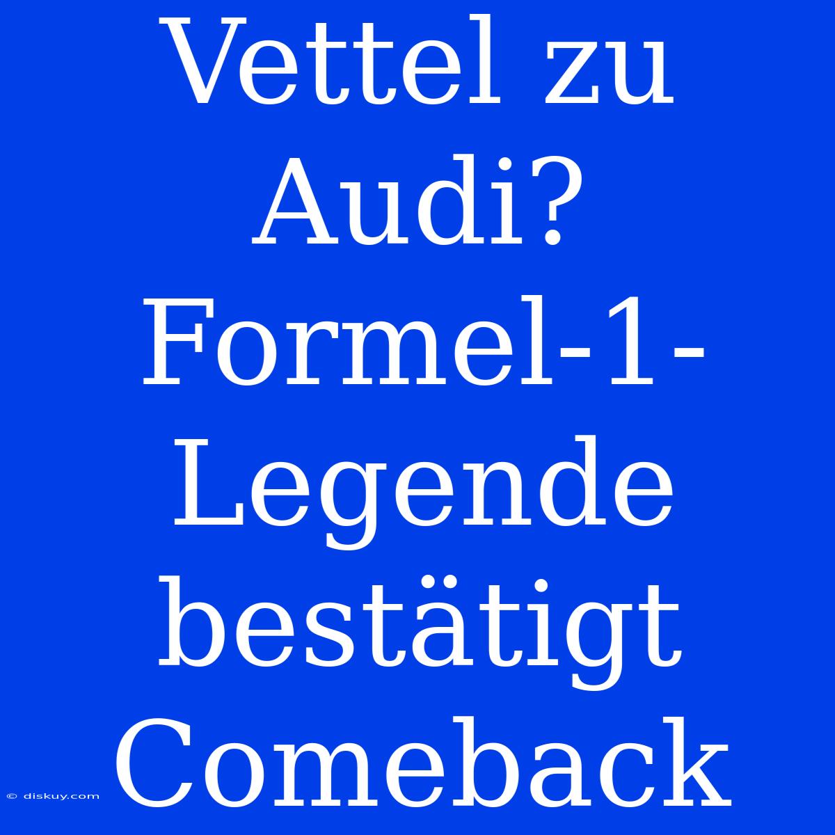 Vettel Zu Audi? Formel-1-Legende Bestätigt Comeback