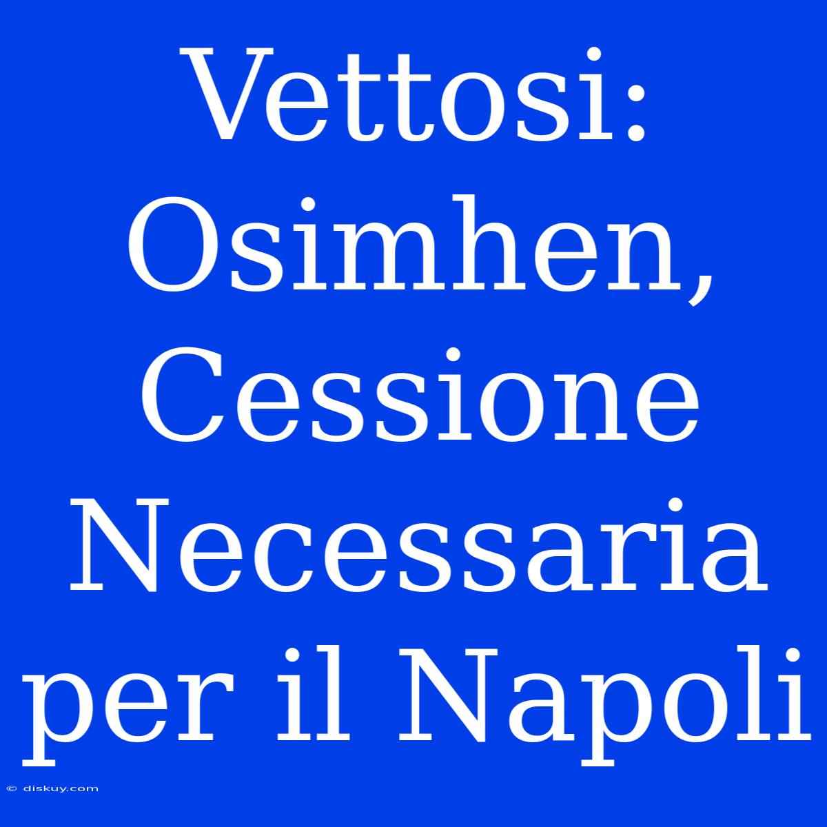 Vettosi: Osimhen, Cessione Necessaria Per Il Napoli