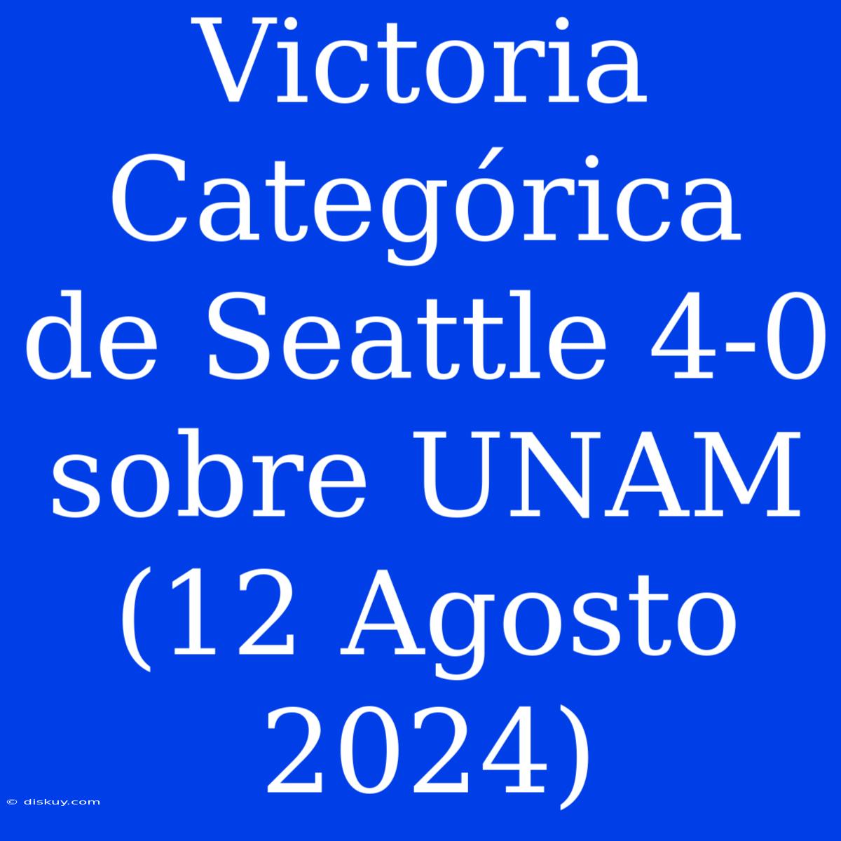 Victoria Categórica De Seattle 4-0 Sobre UNAM (12 Agosto 2024)