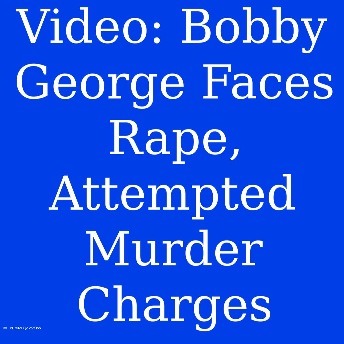 Video: Bobby George Faces Rape, Attempted Murder Charges