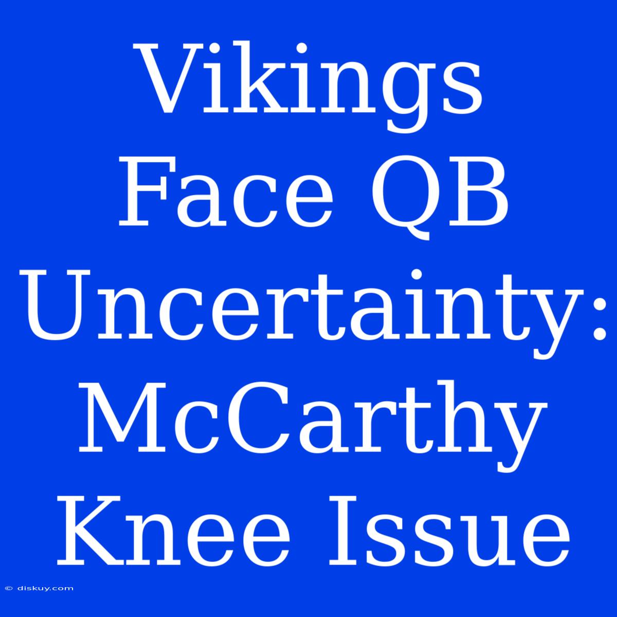 Vikings Face QB Uncertainty: McCarthy Knee Issue