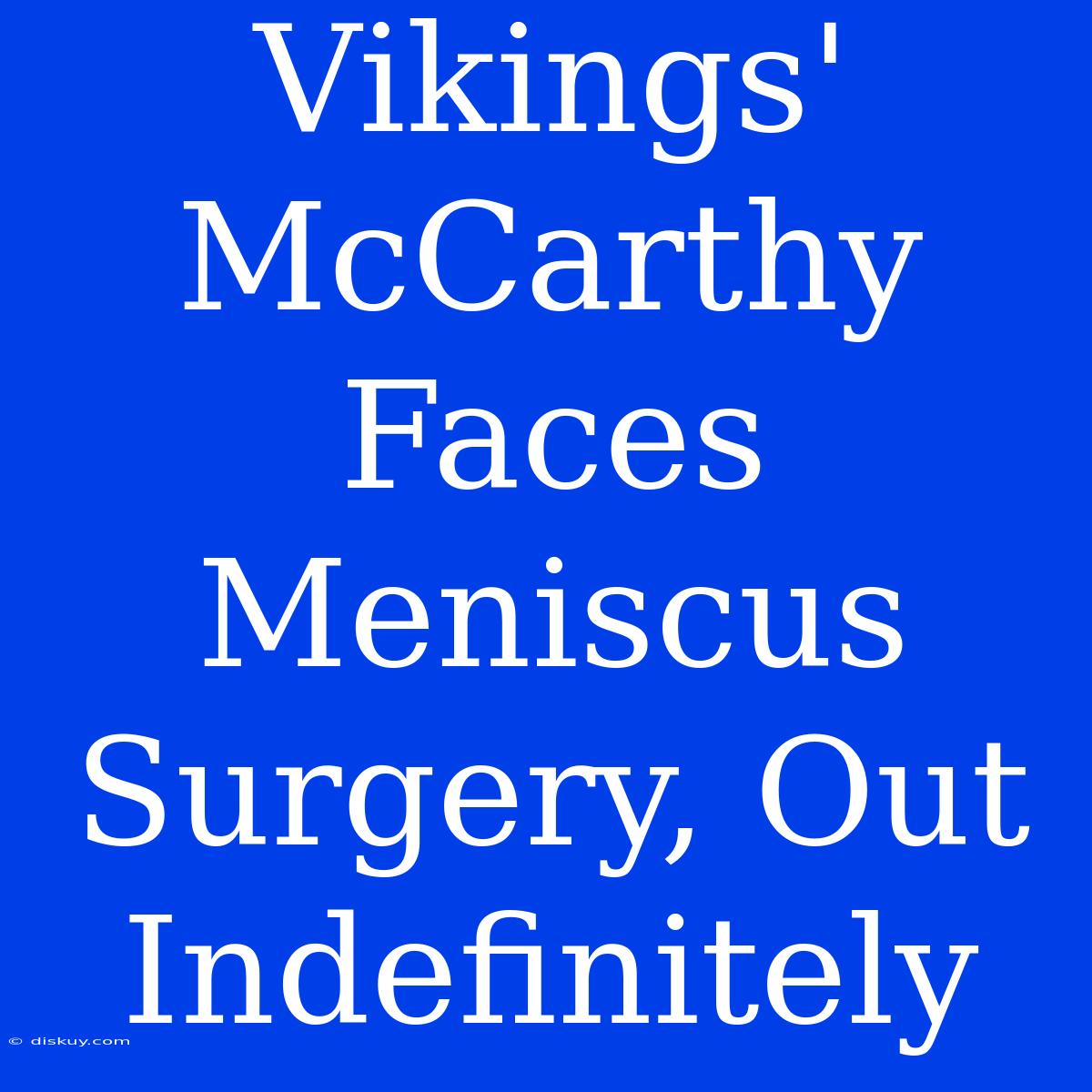 Vikings' McCarthy Faces Meniscus Surgery, Out Indefinitely