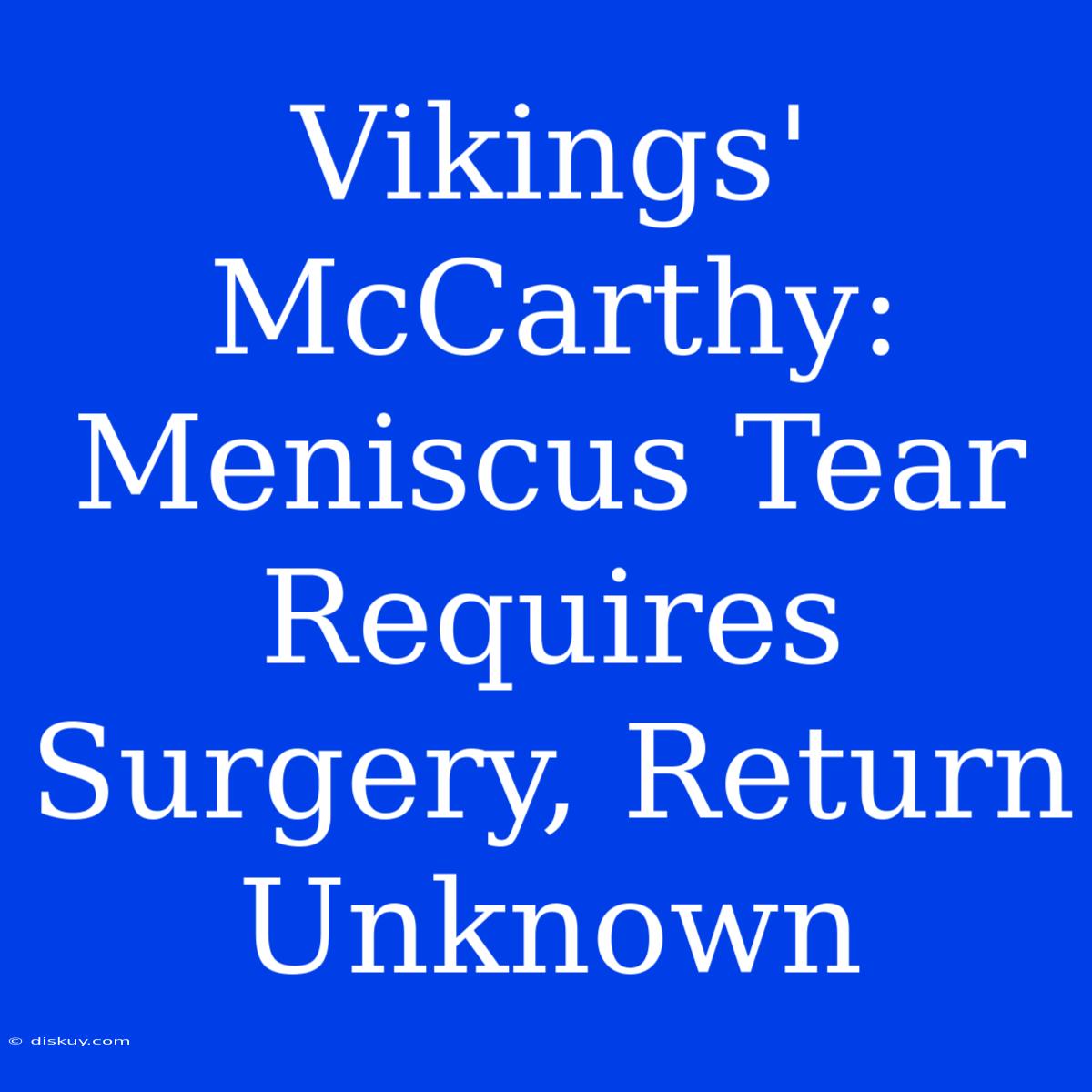 Vikings' McCarthy: Meniscus Tear Requires Surgery, Return Unknown