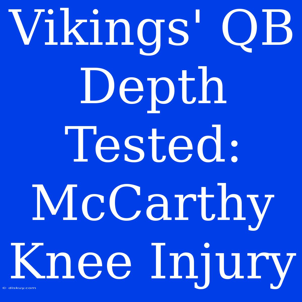 Vikings' QB Depth Tested: McCarthy Knee Injury