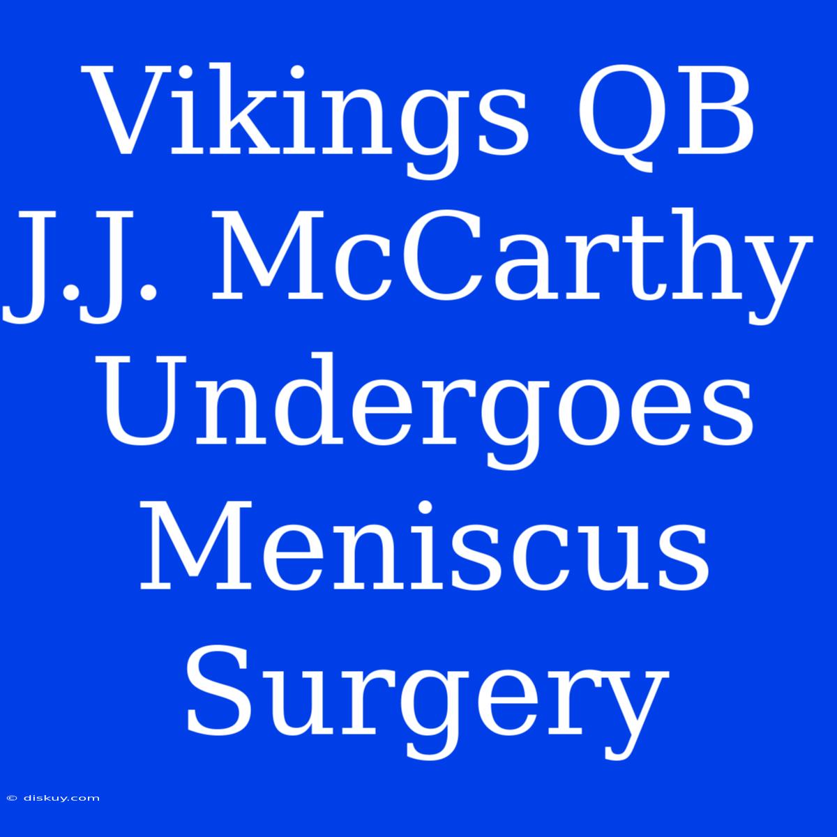 Vikings QB J.J. McCarthy Undergoes Meniscus Surgery