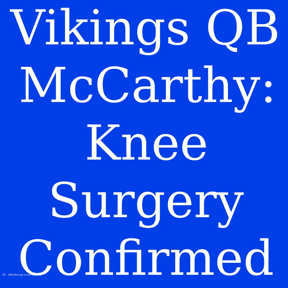 Vikings QB McCarthy: Knee Surgery Confirmed