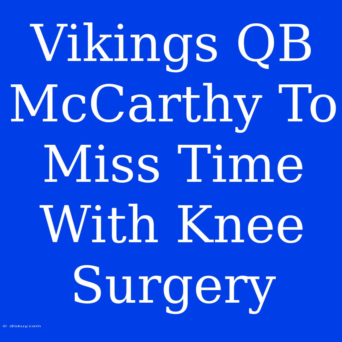 Vikings QB McCarthy To Miss Time With Knee Surgery