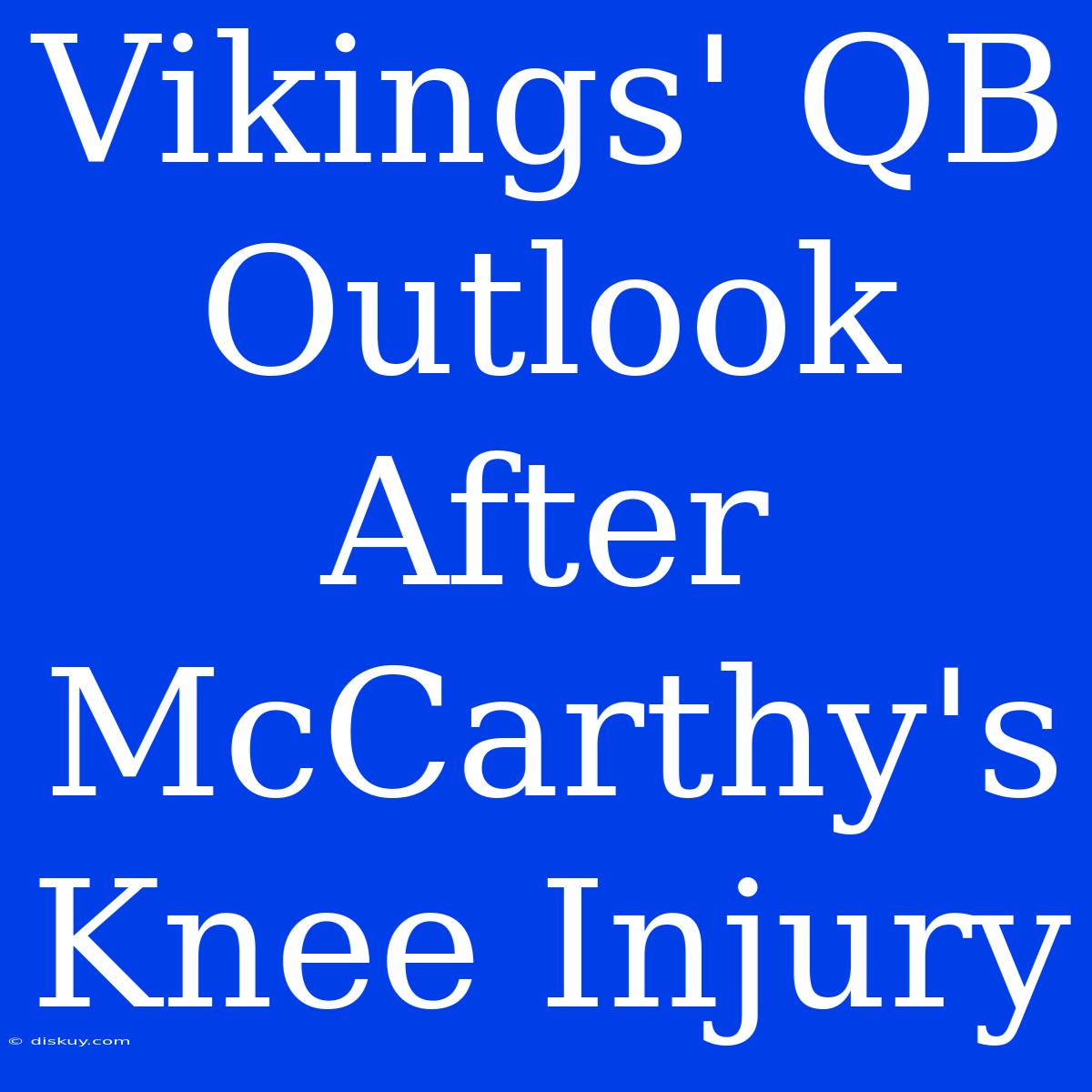 Vikings' QB Outlook After McCarthy's Knee Injury