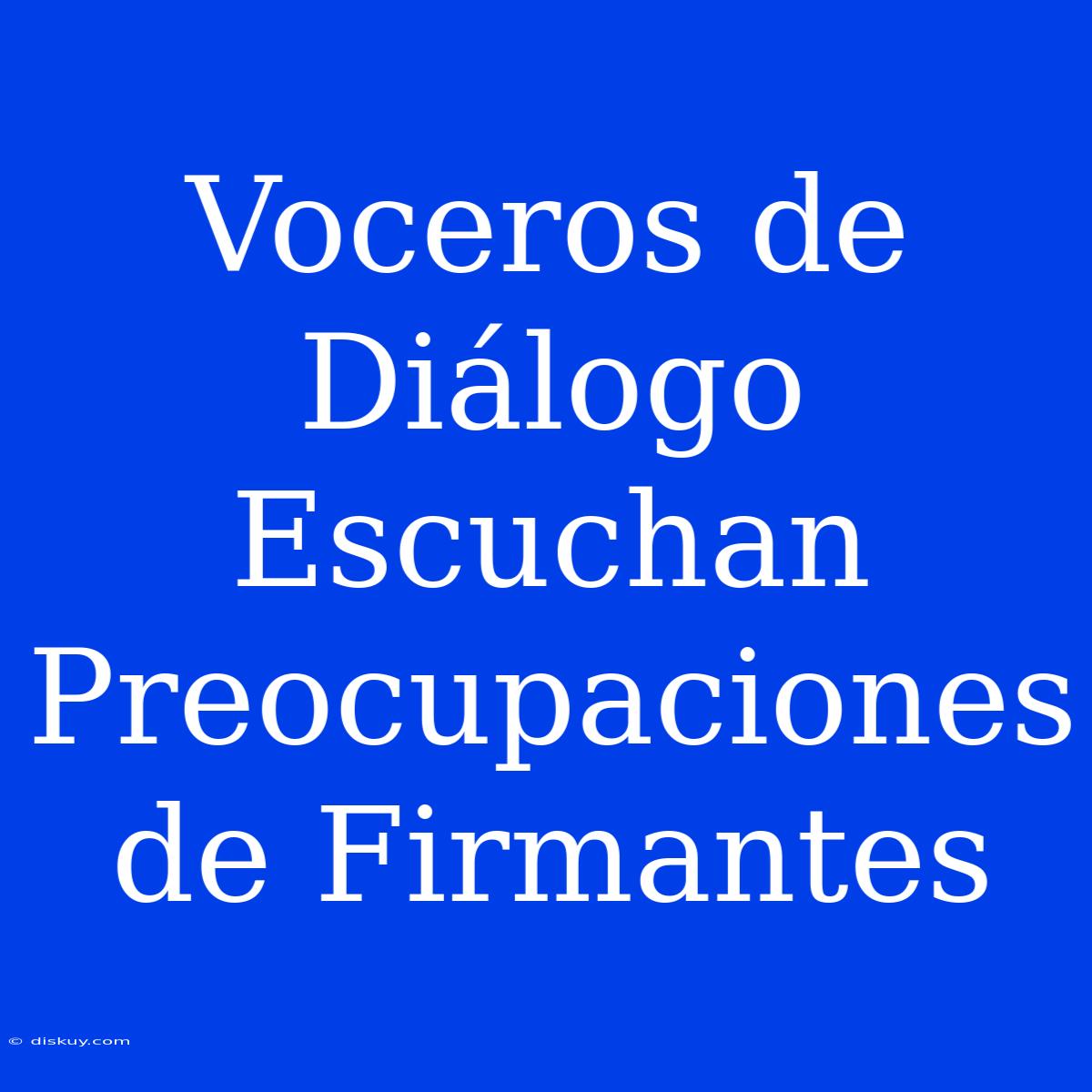 Voceros De Diálogo Escuchan Preocupaciones De Firmantes