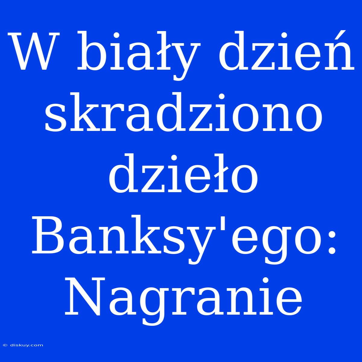 W Biały Dzień Skradziono Dzieło Banksy'ego: Nagranie