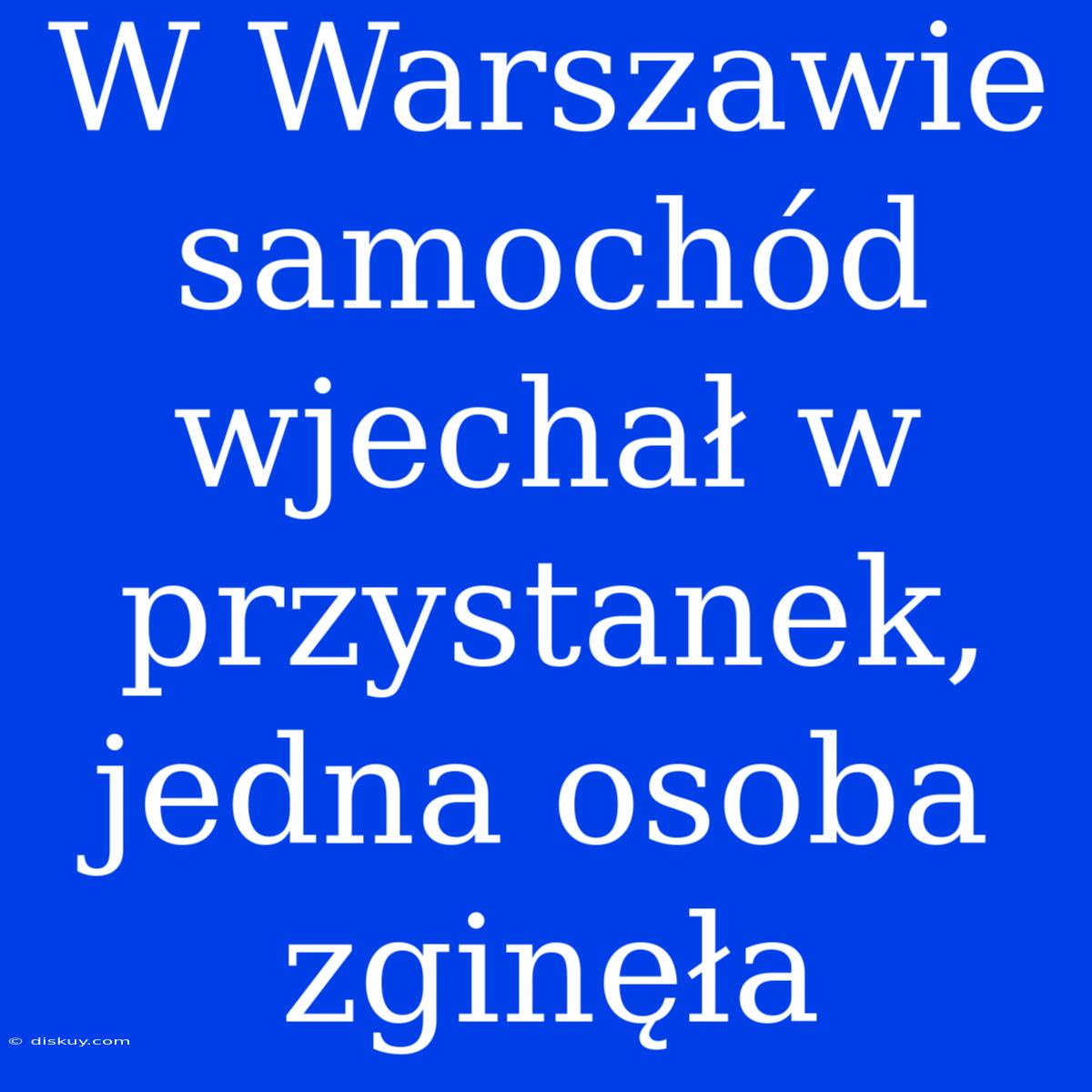 W Warszawie Samochód Wjechał W Przystanek, Jedna Osoba Zginęła