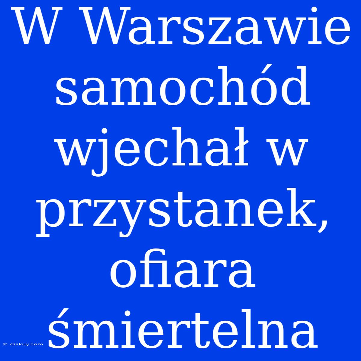 W Warszawie Samochód Wjechał W Przystanek, Ofiara Śmiertelna