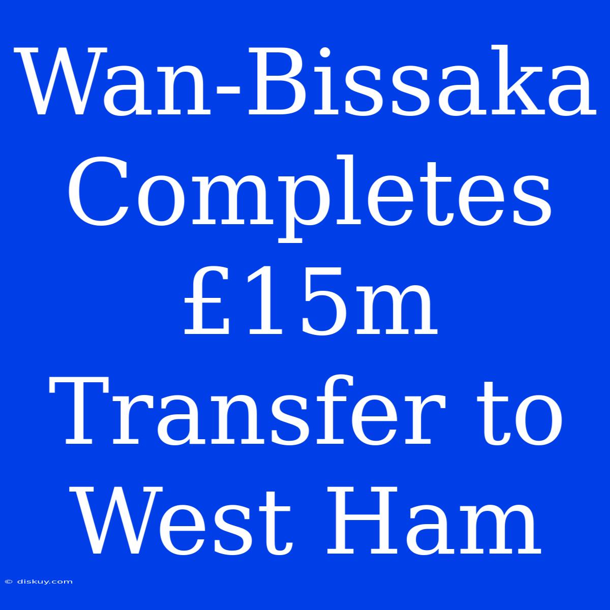 Wan-Bissaka Completes £15m Transfer To West Ham