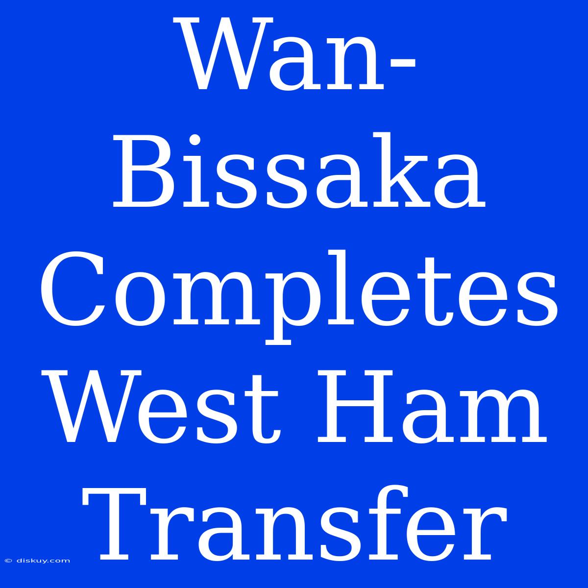 Wan-Bissaka Completes West Ham Transfer