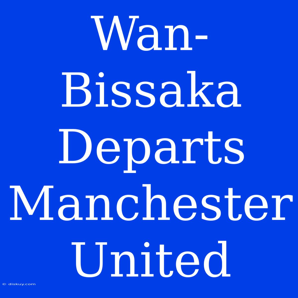 Wan-Bissaka Departs Manchester United