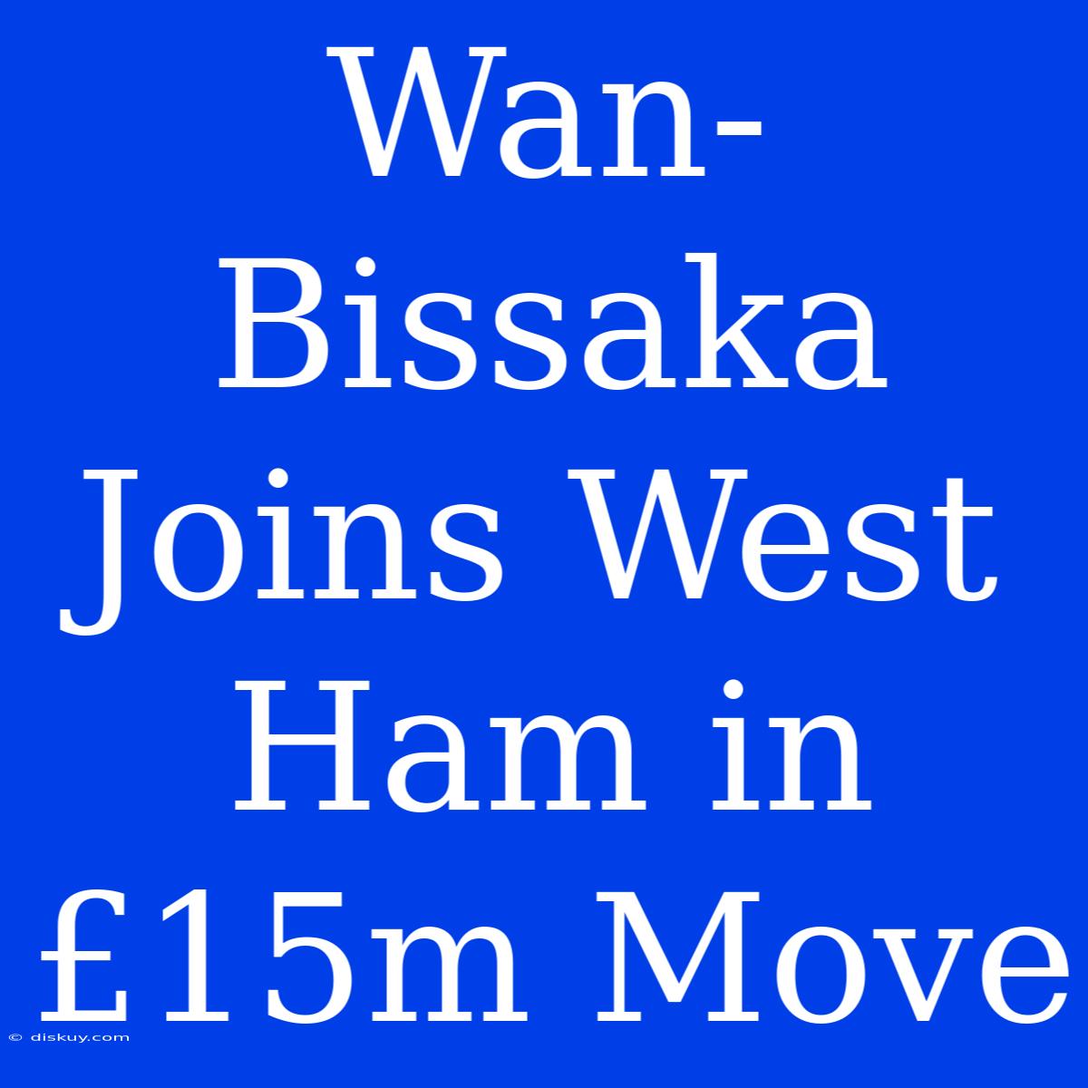 Wan-Bissaka Joins West Ham In £15m Move