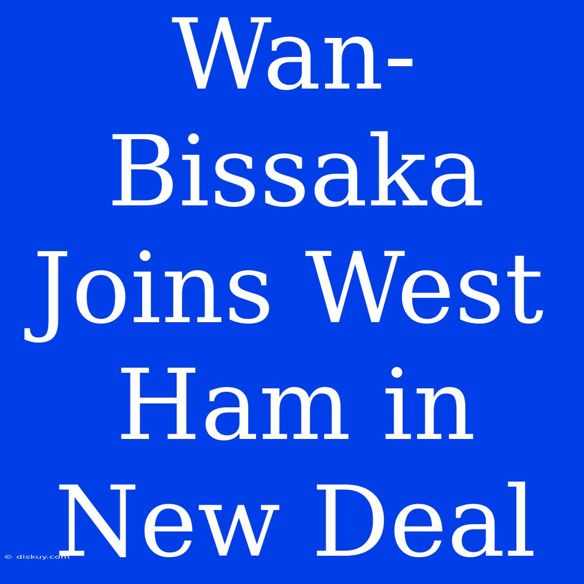 Wan-Bissaka Joins West Ham In New Deal