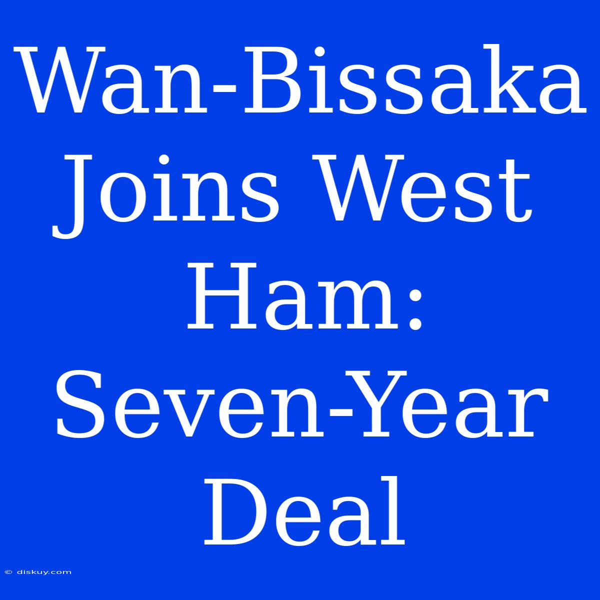 Wan-Bissaka Joins West Ham: Seven-Year Deal