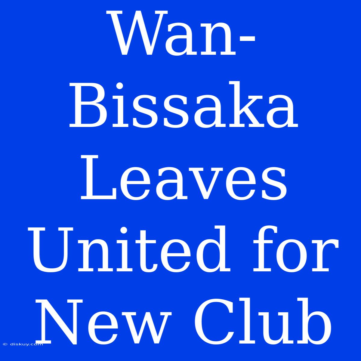 Wan-Bissaka Leaves United For New Club