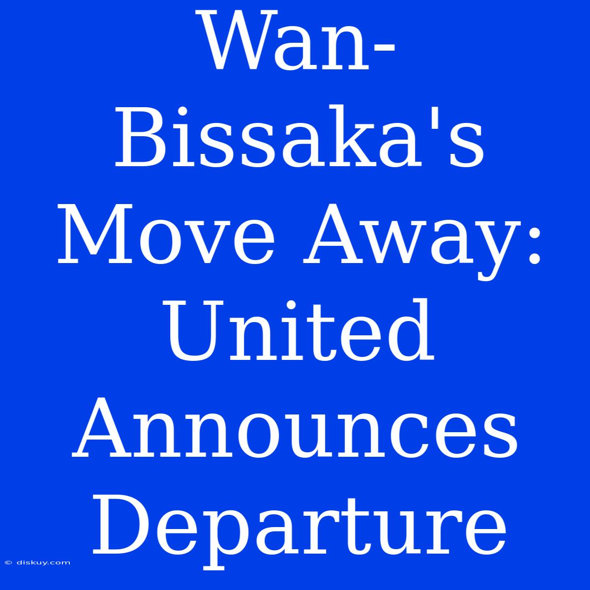 Wan-Bissaka's Move Away: United Announces Departure