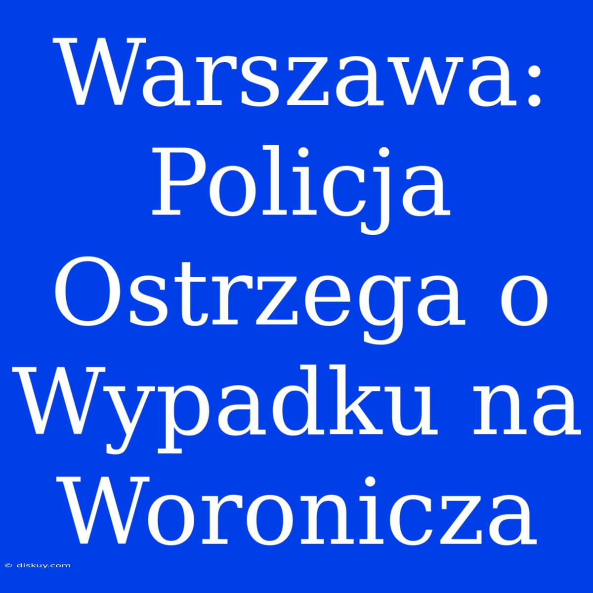 Warszawa: Policja Ostrzega O Wypadku Na Woronicza