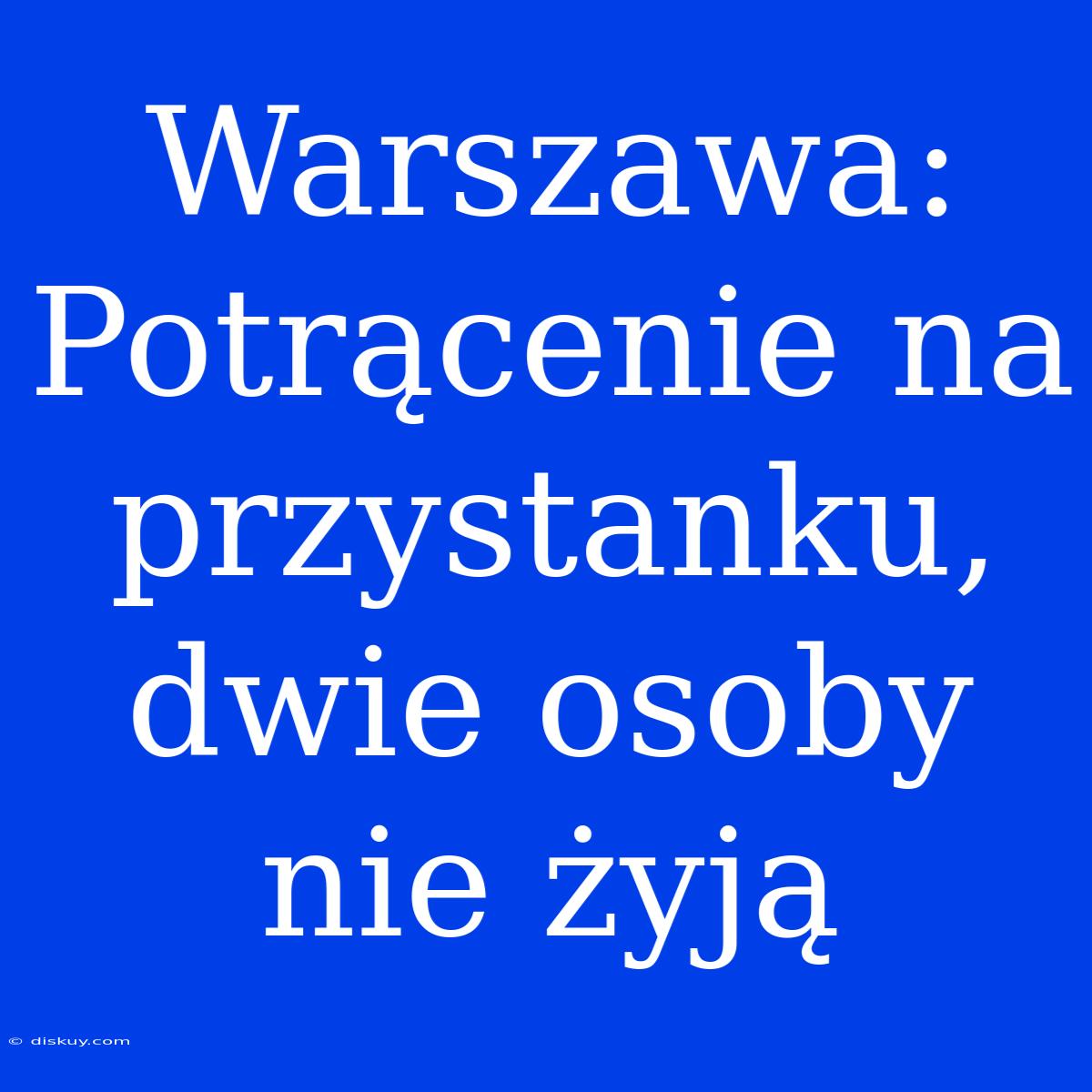 Warszawa: Potrącenie Na Przystanku, Dwie Osoby Nie Żyją