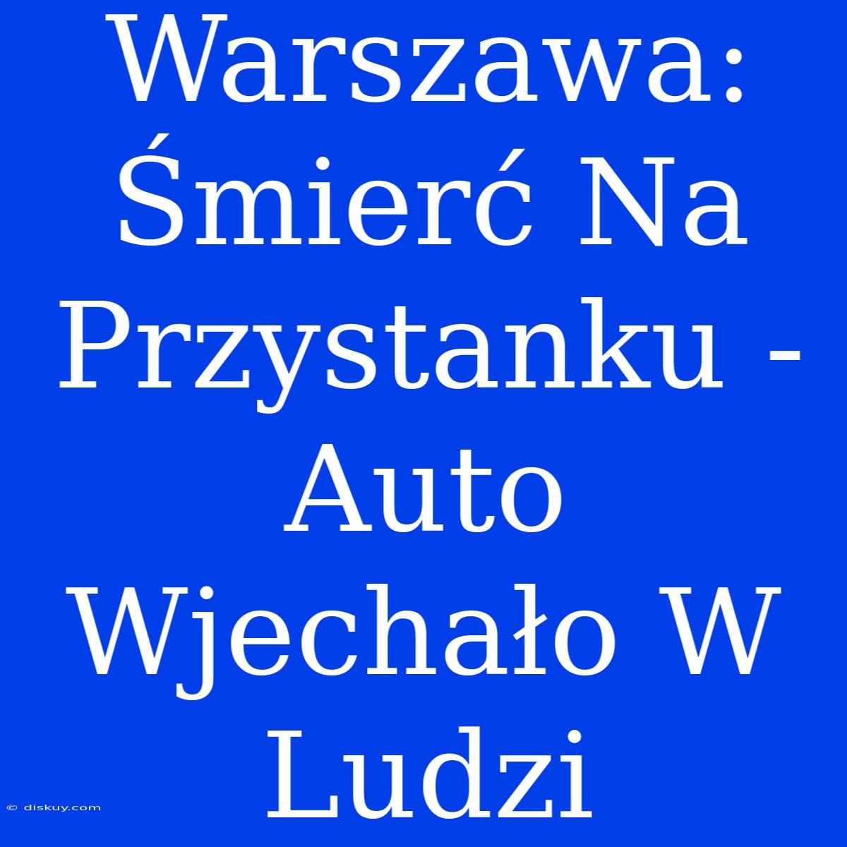 Warszawa: Śmierć Na Przystanku - Auto Wjechało W Ludzi