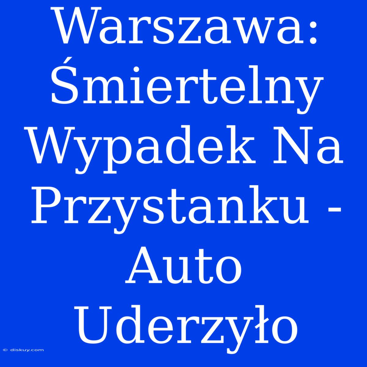 Warszawa: Śmiertelny Wypadek Na Przystanku - Auto Uderzyło