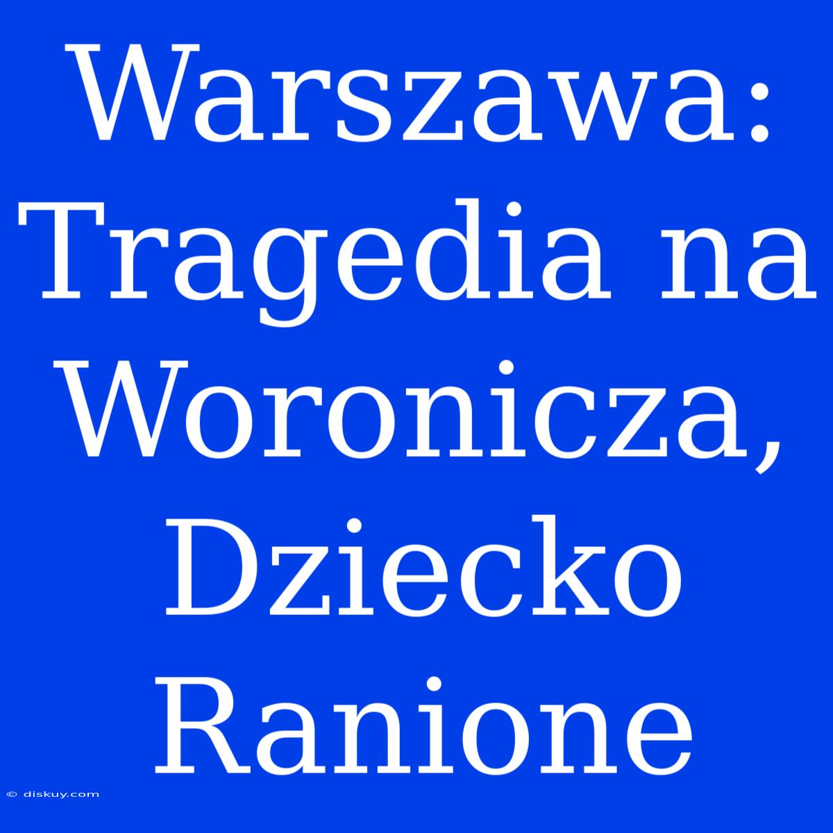 Warszawa: Tragedia Na Woronicza, Dziecko Ranione