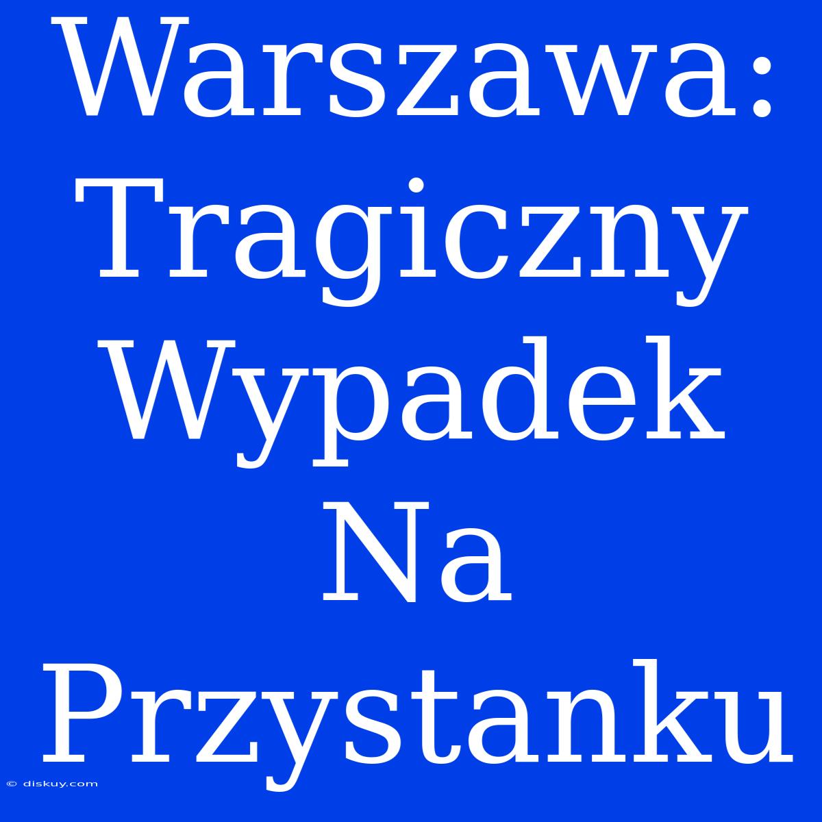 Warszawa: Tragiczny Wypadek Na Przystanku