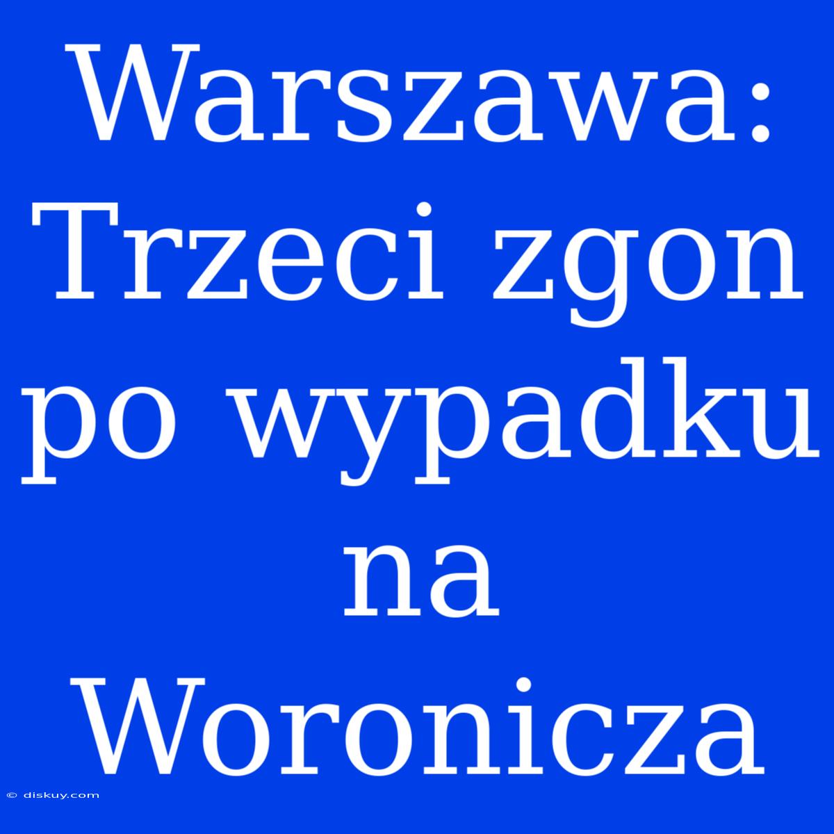 Warszawa: Trzeci Zgon Po Wypadku Na Woronicza