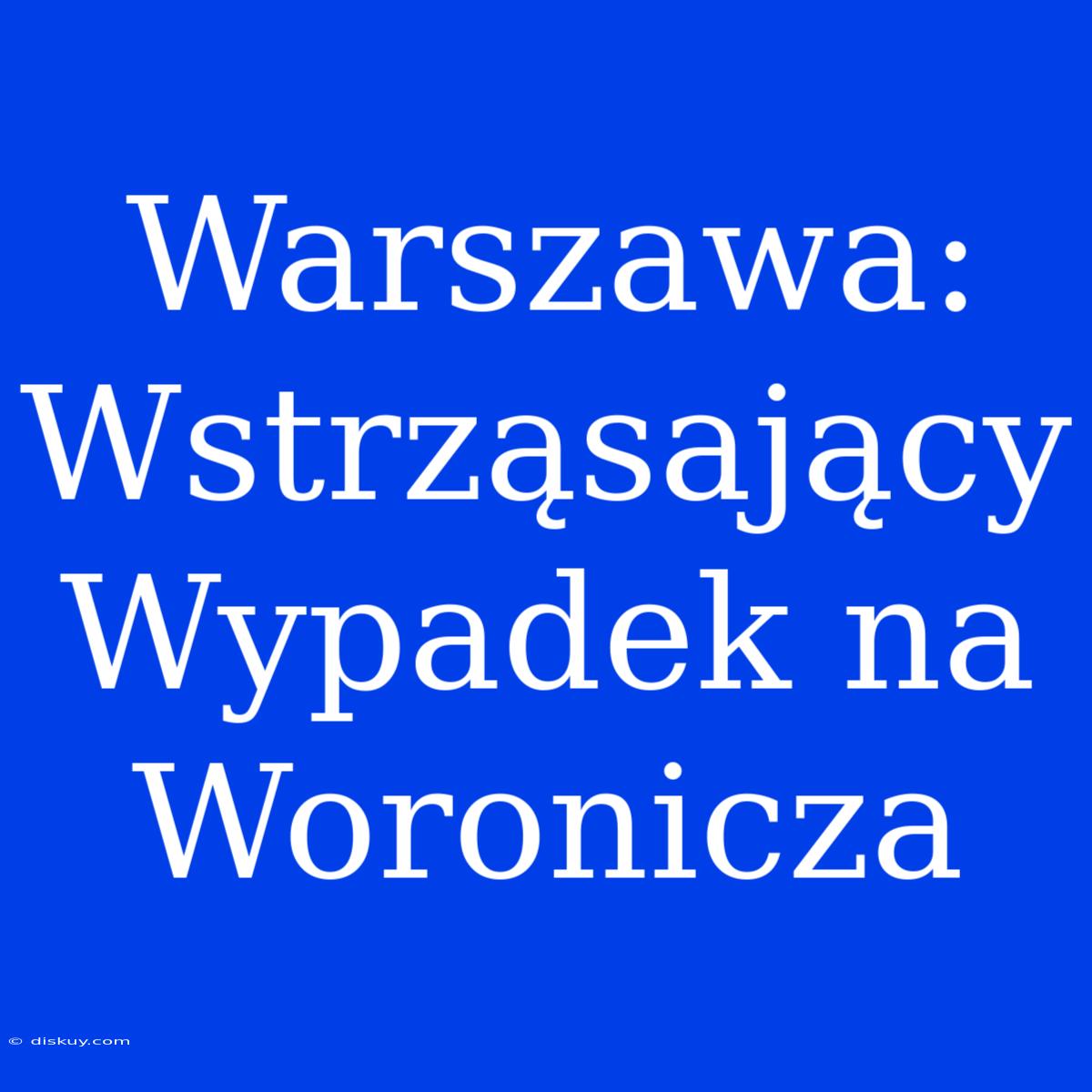 Warszawa: Wstrząsający Wypadek Na Woronicza