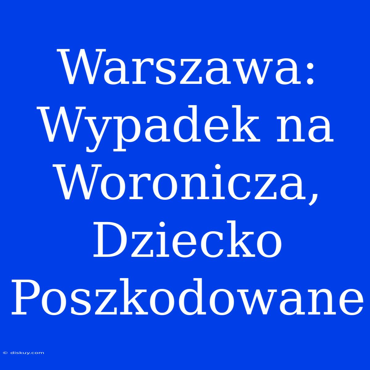 Warszawa: Wypadek Na Woronicza, Dziecko Poszkodowane