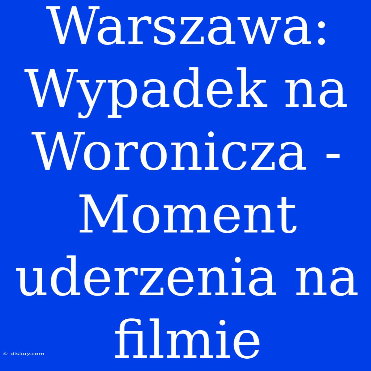 Warszawa: Wypadek Na Woronicza - Moment Uderzenia Na Filmie