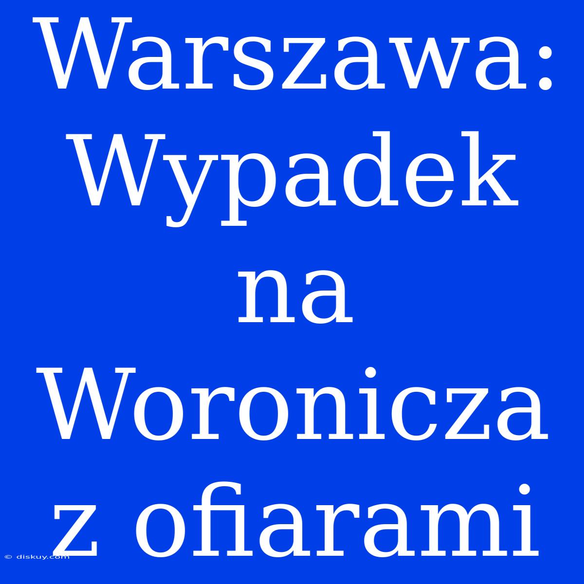 Warszawa: Wypadek Na Woronicza Z Ofiarami